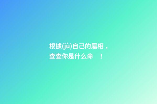 根據(jù)自己的屬相，查查你是什么命！